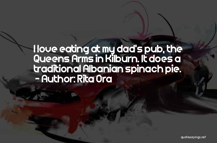 Rita Ora Quotes: I Love Eating At My Dad's Pub, The Queens Arms In Kilburn. It Does A Traditional Albanian Spinach Pie.