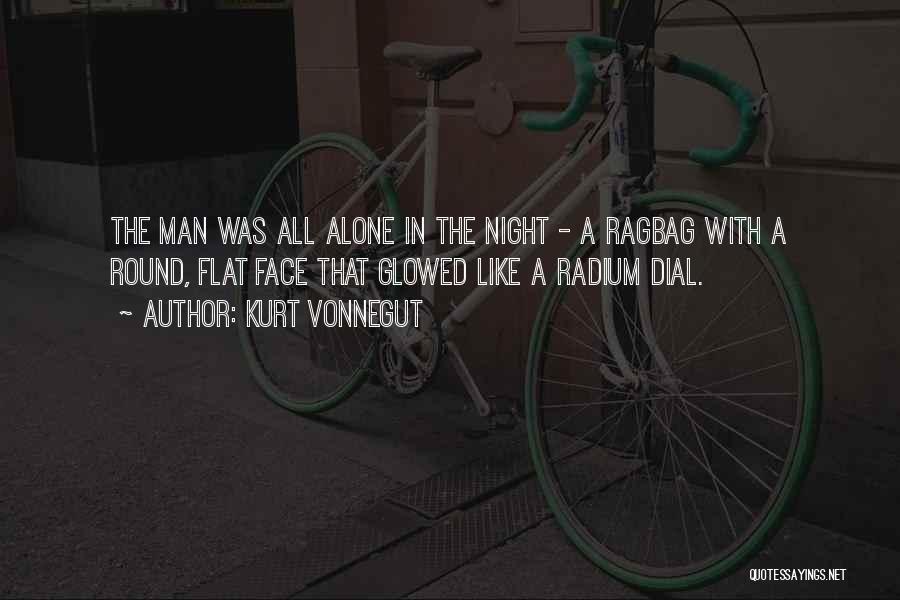 Kurt Vonnegut Quotes: The Man Was All Alone In The Night - A Ragbag With A Round, Flat Face That Glowed Like A