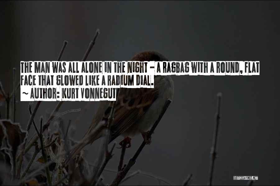 Kurt Vonnegut Quotes: The Man Was All Alone In The Night - A Ragbag With A Round, Flat Face That Glowed Like A