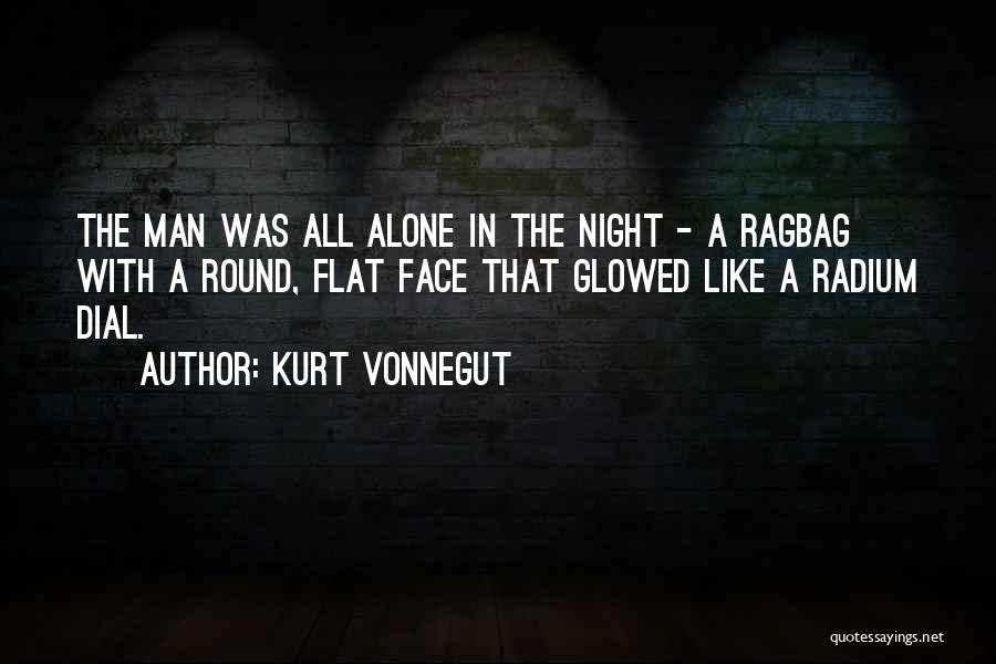 Kurt Vonnegut Quotes: The Man Was All Alone In The Night - A Ragbag With A Round, Flat Face That Glowed Like A