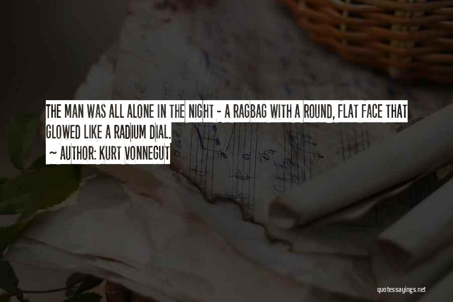 Kurt Vonnegut Quotes: The Man Was All Alone In The Night - A Ragbag With A Round, Flat Face That Glowed Like A