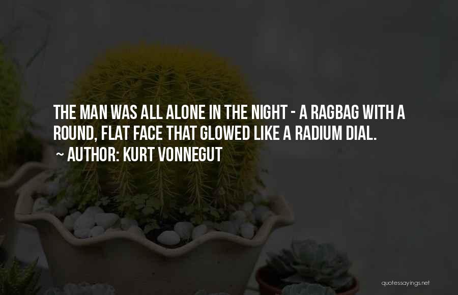 Kurt Vonnegut Quotes: The Man Was All Alone In The Night - A Ragbag With A Round, Flat Face That Glowed Like A