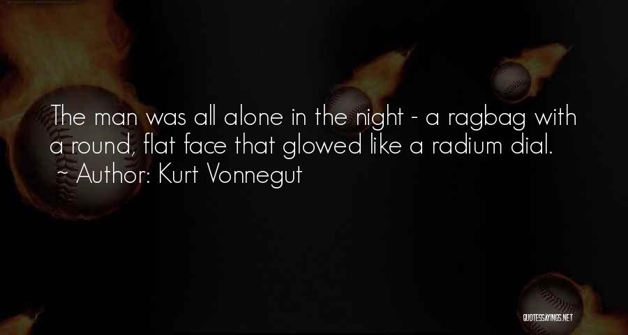 Kurt Vonnegut Quotes: The Man Was All Alone In The Night - A Ragbag With A Round, Flat Face That Glowed Like A