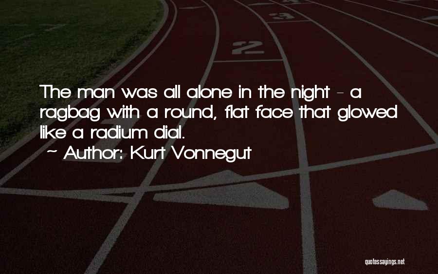 Kurt Vonnegut Quotes: The Man Was All Alone In The Night - A Ragbag With A Round, Flat Face That Glowed Like A