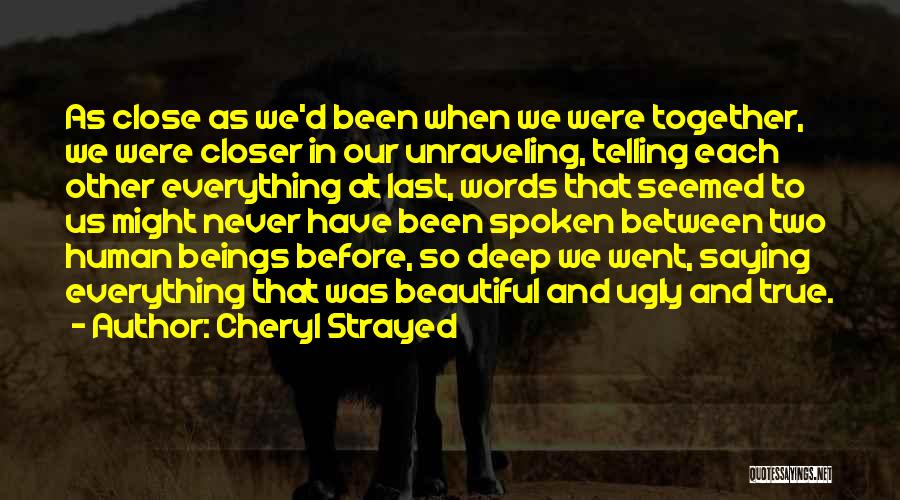 Cheryl Strayed Quotes: As Close As We'd Been When We Were Together, We Were Closer In Our Unraveling, Telling Each Other Everything At