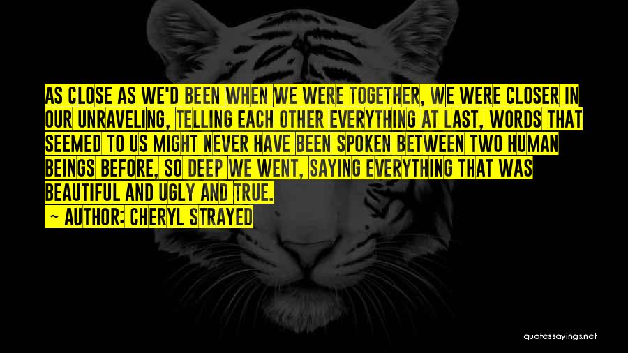 Cheryl Strayed Quotes: As Close As We'd Been When We Were Together, We Were Closer In Our Unraveling, Telling Each Other Everything At