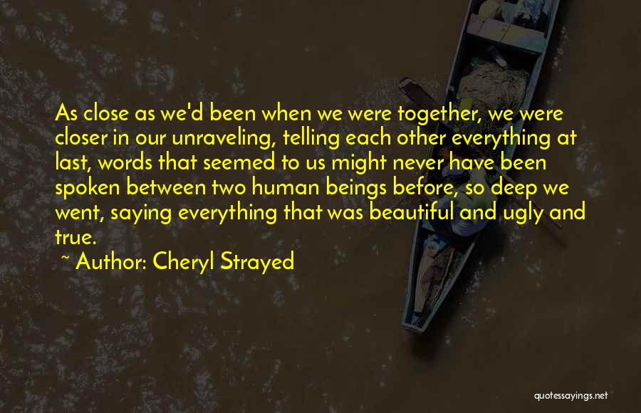 Cheryl Strayed Quotes: As Close As We'd Been When We Were Together, We Were Closer In Our Unraveling, Telling Each Other Everything At
