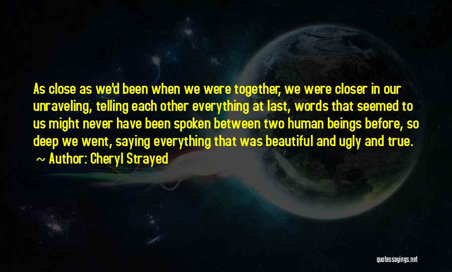 Cheryl Strayed Quotes: As Close As We'd Been When We Were Together, We Were Closer In Our Unraveling, Telling Each Other Everything At