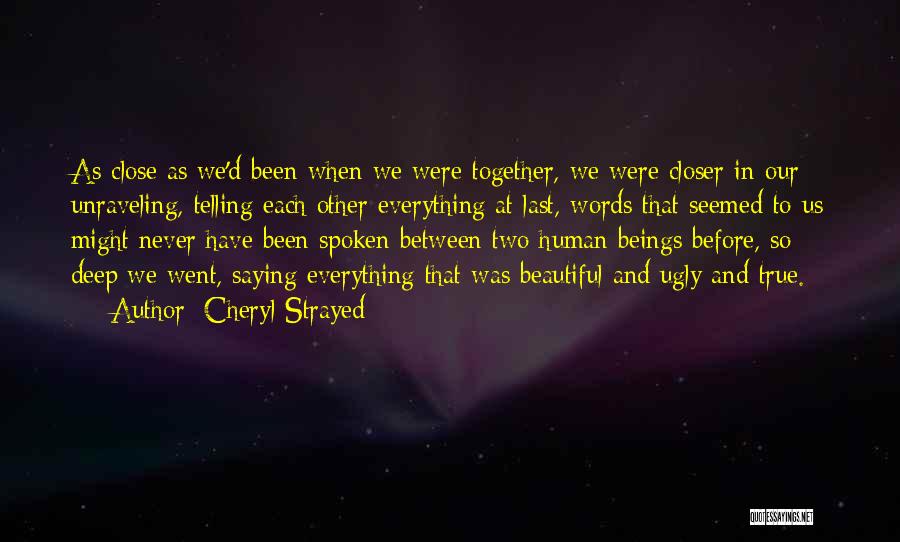 Cheryl Strayed Quotes: As Close As We'd Been When We Were Together, We Were Closer In Our Unraveling, Telling Each Other Everything At