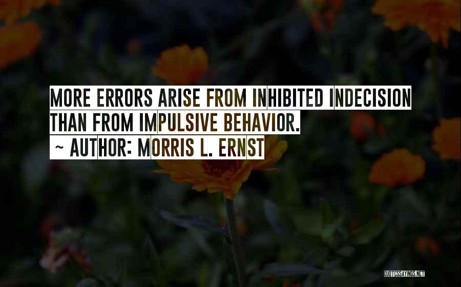 Morris L. Ernst Quotes: More Errors Arise From Inhibited Indecision Than From Impulsive Behavior.