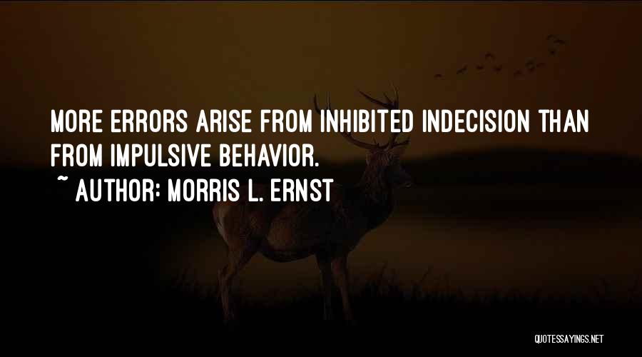 Morris L. Ernst Quotes: More Errors Arise From Inhibited Indecision Than From Impulsive Behavior.