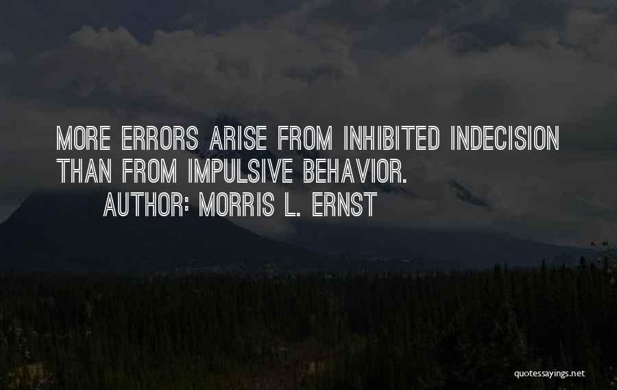 Morris L. Ernst Quotes: More Errors Arise From Inhibited Indecision Than From Impulsive Behavior.