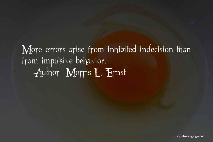 Morris L. Ernst Quotes: More Errors Arise From Inhibited Indecision Than From Impulsive Behavior.