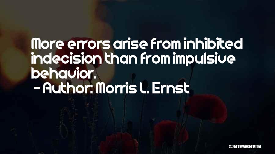 Morris L. Ernst Quotes: More Errors Arise From Inhibited Indecision Than From Impulsive Behavior.