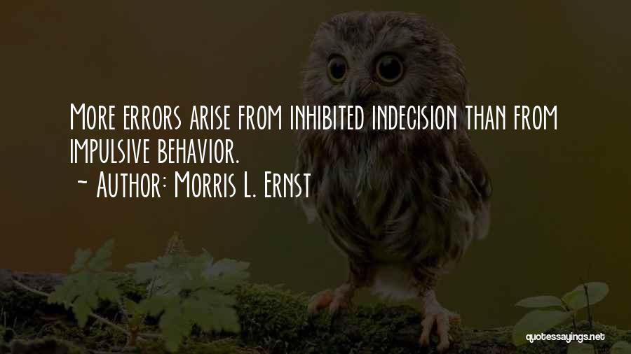 Morris L. Ernst Quotes: More Errors Arise From Inhibited Indecision Than From Impulsive Behavior.