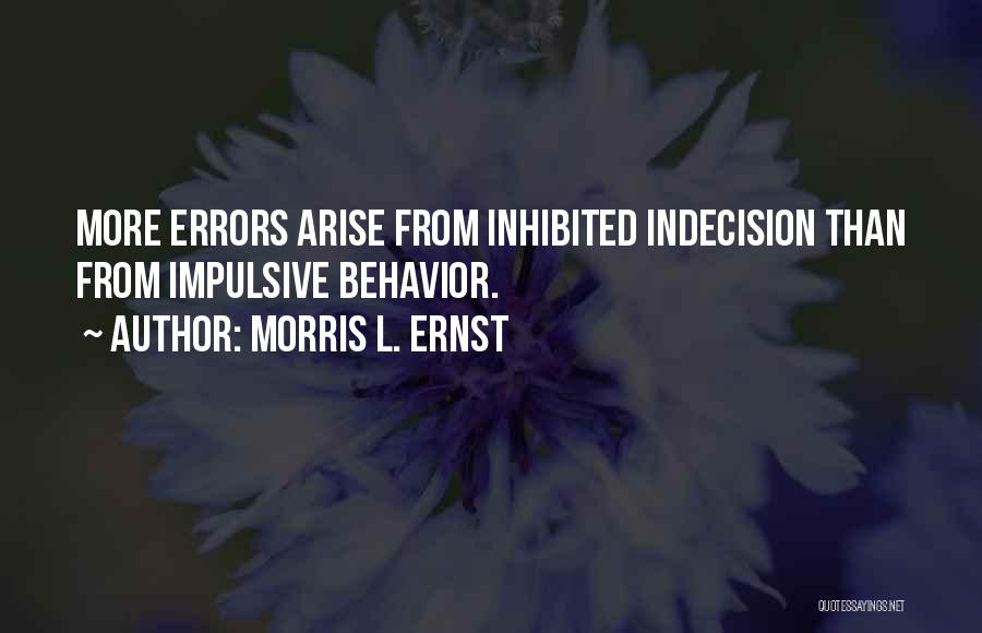 Morris L. Ernst Quotes: More Errors Arise From Inhibited Indecision Than From Impulsive Behavior.