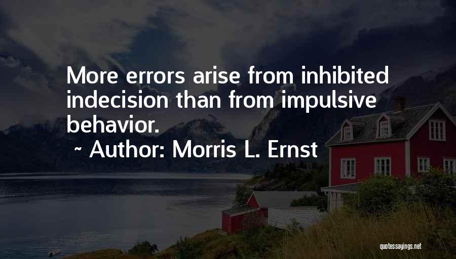 Morris L. Ernst Quotes: More Errors Arise From Inhibited Indecision Than From Impulsive Behavior.