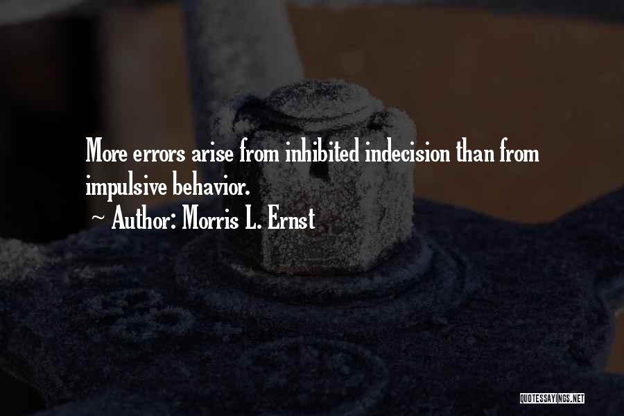 Morris L. Ernst Quotes: More Errors Arise From Inhibited Indecision Than From Impulsive Behavior.