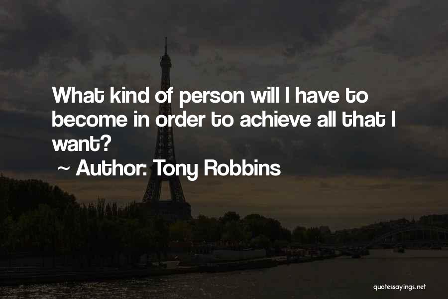 Tony Robbins Quotes: What Kind Of Person Will I Have To Become In Order To Achieve All That I Want?