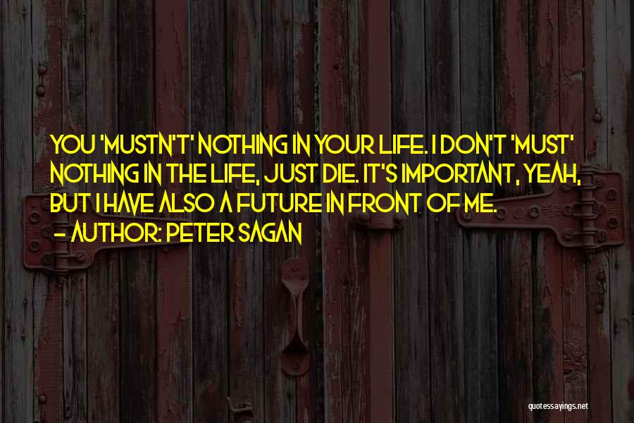 Peter Sagan Quotes: You 'mustn't' Nothing In Your Life. I Don't 'must' Nothing In The Life, Just Die. It's Important, Yeah, But I