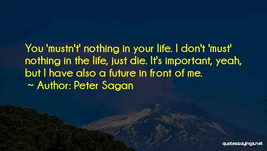 Peter Sagan Quotes: You 'mustn't' Nothing In Your Life. I Don't 'must' Nothing In The Life, Just Die. It's Important, Yeah, But I