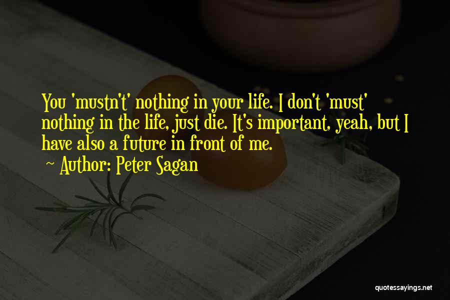 Peter Sagan Quotes: You 'mustn't' Nothing In Your Life. I Don't 'must' Nothing In The Life, Just Die. It's Important, Yeah, But I