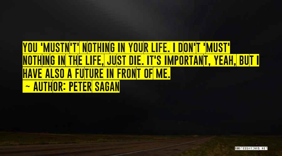 Peter Sagan Quotes: You 'mustn't' Nothing In Your Life. I Don't 'must' Nothing In The Life, Just Die. It's Important, Yeah, But I