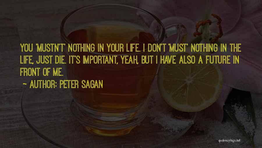 Peter Sagan Quotes: You 'mustn't' Nothing In Your Life. I Don't 'must' Nothing In The Life, Just Die. It's Important, Yeah, But I