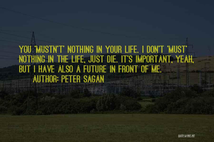 Peter Sagan Quotes: You 'mustn't' Nothing In Your Life. I Don't 'must' Nothing In The Life, Just Die. It's Important, Yeah, But I