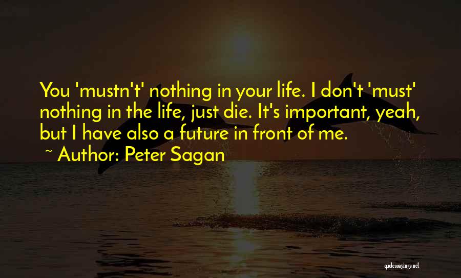 Peter Sagan Quotes: You 'mustn't' Nothing In Your Life. I Don't 'must' Nothing In The Life, Just Die. It's Important, Yeah, But I