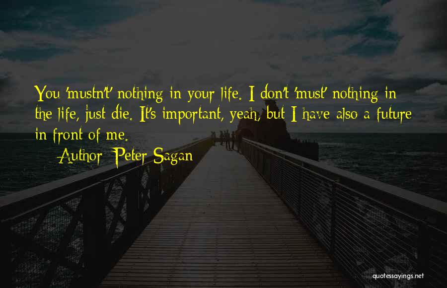 Peter Sagan Quotes: You 'mustn't' Nothing In Your Life. I Don't 'must' Nothing In The Life, Just Die. It's Important, Yeah, But I