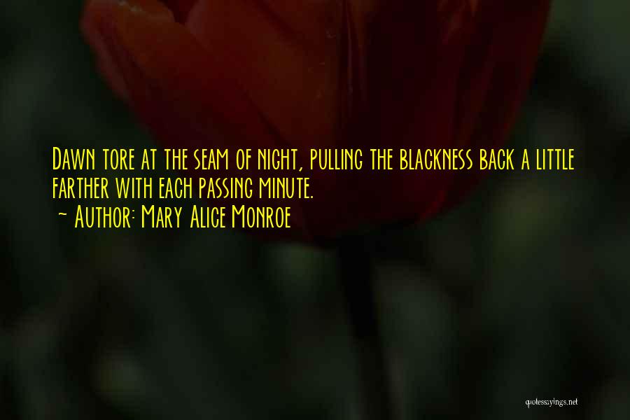 Mary Alice Monroe Quotes: Dawn Tore At The Seam Of Night, Pulling The Blackness Back A Little Farther With Each Passing Minute.