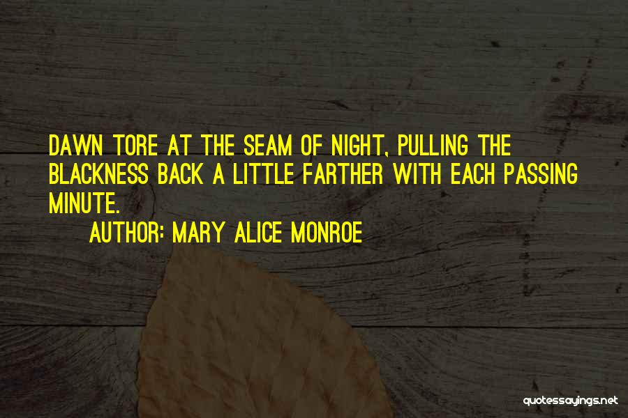 Mary Alice Monroe Quotes: Dawn Tore At The Seam Of Night, Pulling The Blackness Back A Little Farther With Each Passing Minute.