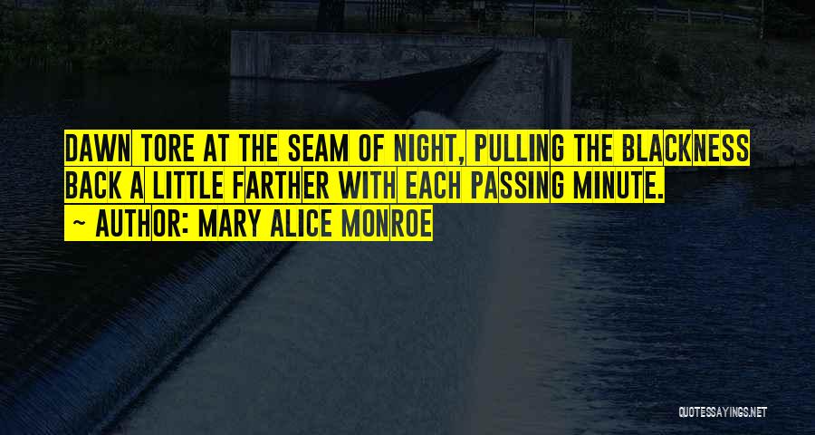 Mary Alice Monroe Quotes: Dawn Tore At The Seam Of Night, Pulling The Blackness Back A Little Farther With Each Passing Minute.