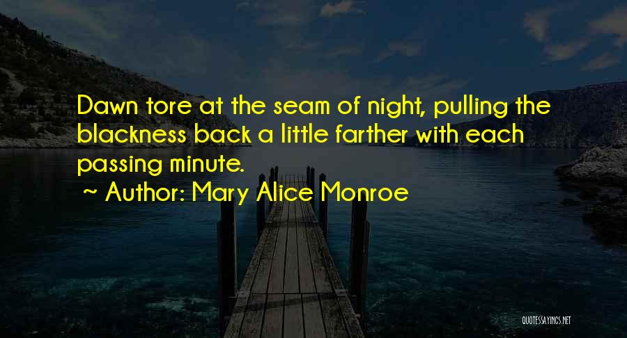 Mary Alice Monroe Quotes: Dawn Tore At The Seam Of Night, Pulling The Blackness Back A Little Farther With Each Passing Minute.