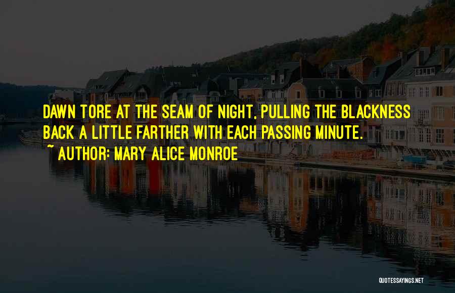 Mary Alice Monroe Quotes: Dawn Tore At The Seam Of Night, Pulling The Blackness Back A Little Farther With Each Passing Minute.