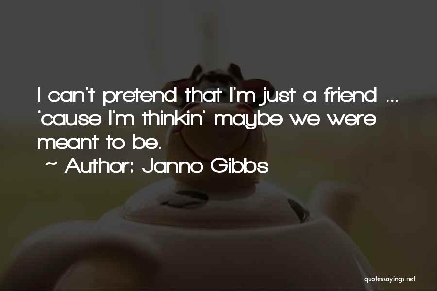 Janno Gibbs Quotes: I Can't Pretend That I'm Just A Friend ... 'cause I'm Thinkin' Maybe We Were Meant To Be.