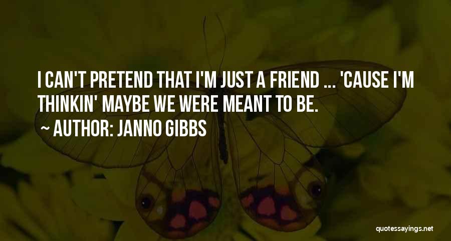 Janno Gibbs Quotes: I Can't Pretend That I'm Just A Friend ... 'cause I'm Thinkin' Maybe We Were Meant To Be.