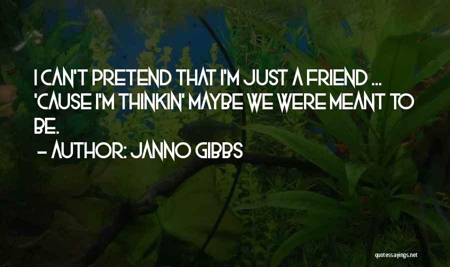 Janno Gibbs Quotes: I Can't Pretend That I'm Just A Friend ... 'cause I'm Thinkin' Maybe We Were Meant To Be.