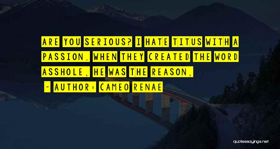 Cameo Renae Quotes: Are You Serious? I Hate Titus With A Passion. When They Created The Word Asshole, He Was The Reason,