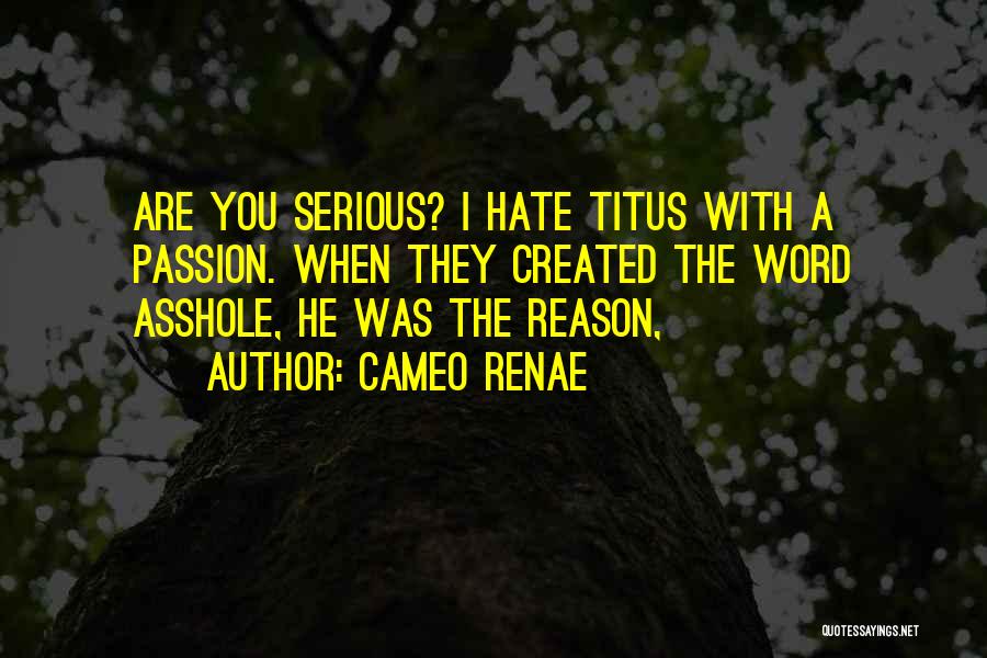 Cameo Renae Quotes: Are You Serious? I Hate Titus With A Passion. When They Created The Word Asshole, He Was The Reason,