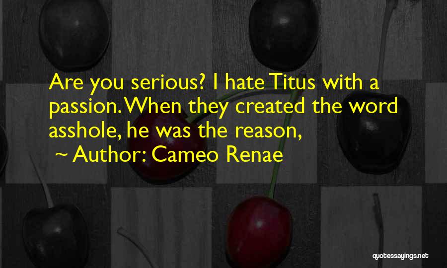 Cameo Renae Quotes: Are You Serious? I Hate Titus With A Passion. When They Created The Word Asshole, He Was The Reason,