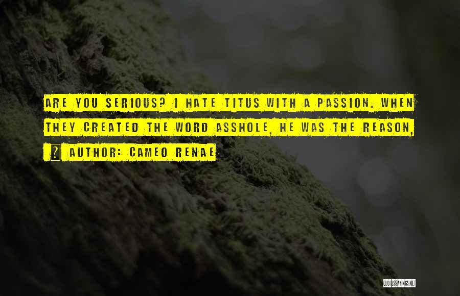 Cameo Renae Quotes: Are You Serious? I Hate Titus With A Passion. When They Created The Word Asshole, He Was The Reason,