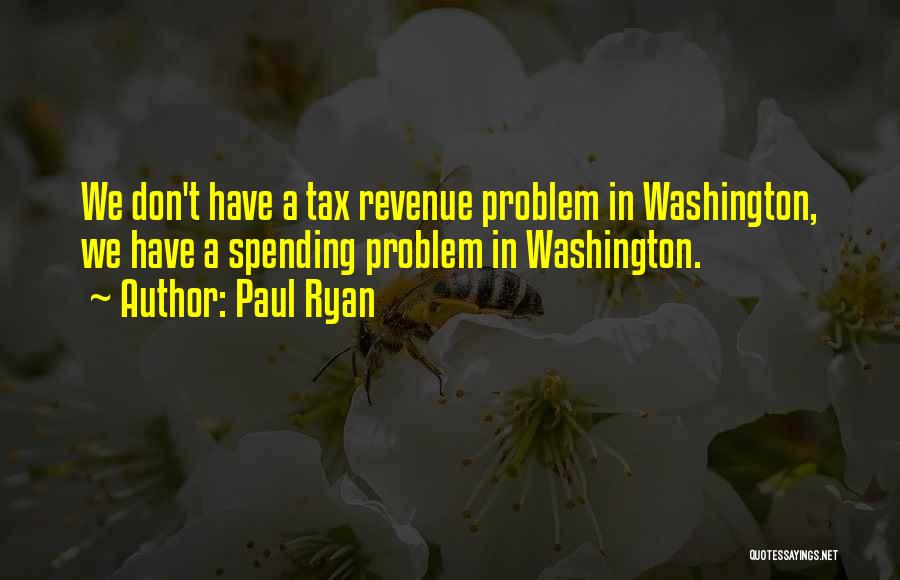 Paul Ryan Quotes: We Don't Have A Tax Revenue Problem In Washington, We Have A Spending Problem In Washington.