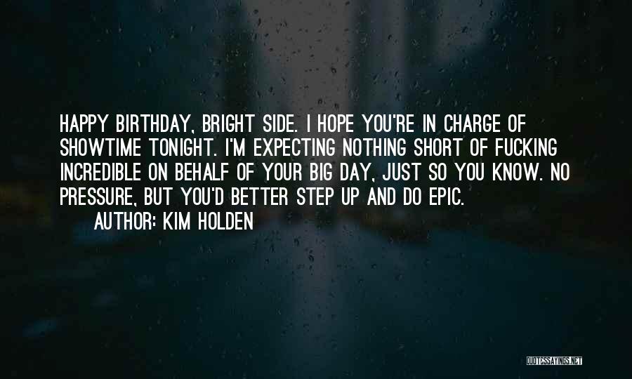 Kim Holden Quotes: Happy Birthday, Bright Side. I Hope You're In Charge Of Showtime Tonight. I'm Expecting Nothing Short Of Fucking Incredible On