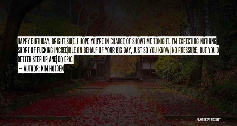 Kim Holden Quotes: Happy Birthday, Bright Side. I Hope You're In Charge Of Showtime Tonight. I'm Expecting Nothing Short Of Fucking Incredible On