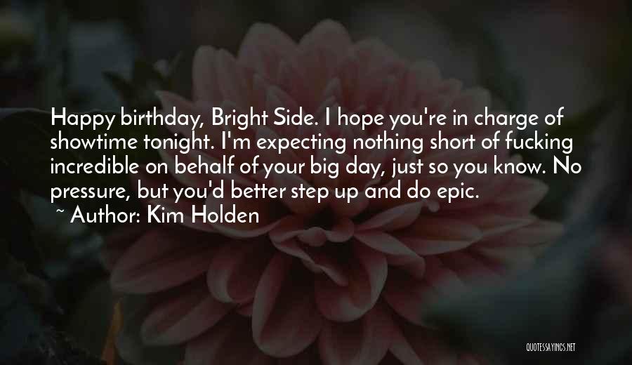 Kim Holden Quotes: Happy Birthday, Bright Side. I Hope You're In Charge Of Showtime Tonight. I'm Expecting Nothing Short Of Fucking Incredible On