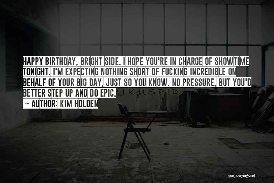 Kim Holden Quotes: Happy Birthday, Bright Side. I Hope You're In Charge Of Showtime Tonight. I'm Expecting Nothing Short Of Fucking Incredible On