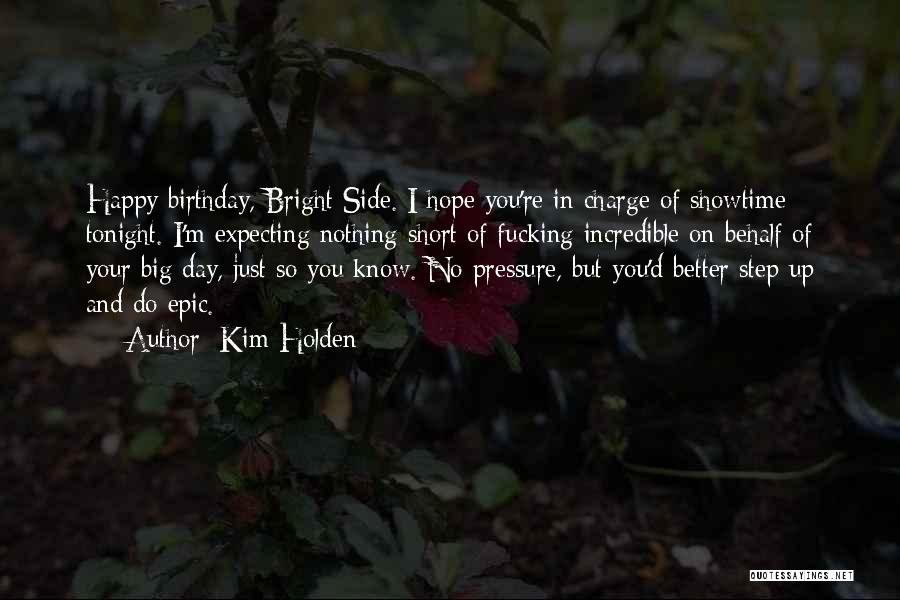 Kim Holden Quotes: Happy Birthday, Bright Side. I Hope You're In Charge Of Showtime Tonight. I'm Expecting Nothing Short Of Fucking Incredible On