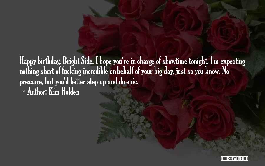 Kim Holden Quotes: Happy Birthday, Bright Side. I Hope You're In Charge Of Showtime Tonight. I'm Expecting Nothing Short Of Fucking Incredible On